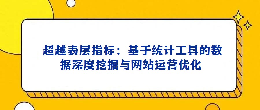超越表層指標:基于統計工具的數據深度挖掘與網站運營優化