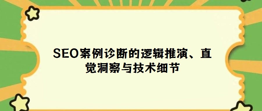 SEO案例診斷的邏輯推演、直覺洞察與技術(shù)細節(jié)