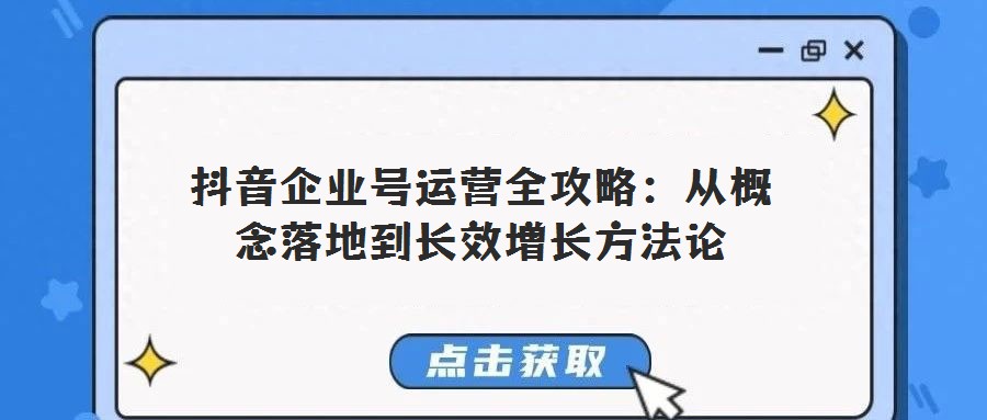 抖音企業號運營全攻略:從概念落地到長效增長方法論