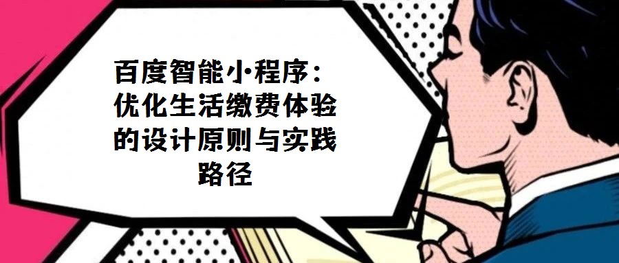 百度智能小程序:優化生活繳費體驗的設計原則與實踐路徑