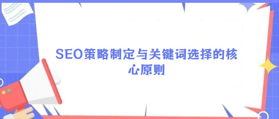 SEO策略制定與關(guān)鍵詞選擇的核心原則