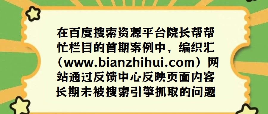 在百度搜索資源平臺院長幫幫忙欄目的首期案例中,編織匯(www.bianzhihui.com)網站通過反饋中心反映頁面內容長期未被搜索引擎抓取的問題。經百度工程師