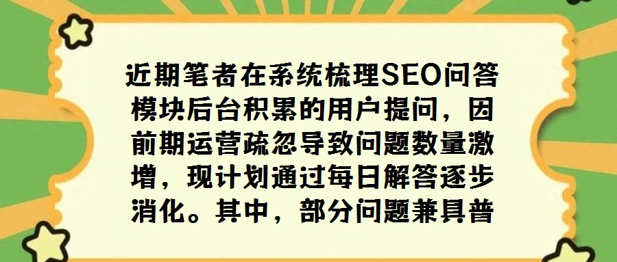 近期筆者在系統梳理SEO問答模塊后臺積累的用戶提問，因前期運營疏忽導致問題數量激增，現計劃通過每日解答逐步消化。其中，部分問題兼具普遍性與探討價值，值得獨立撰文