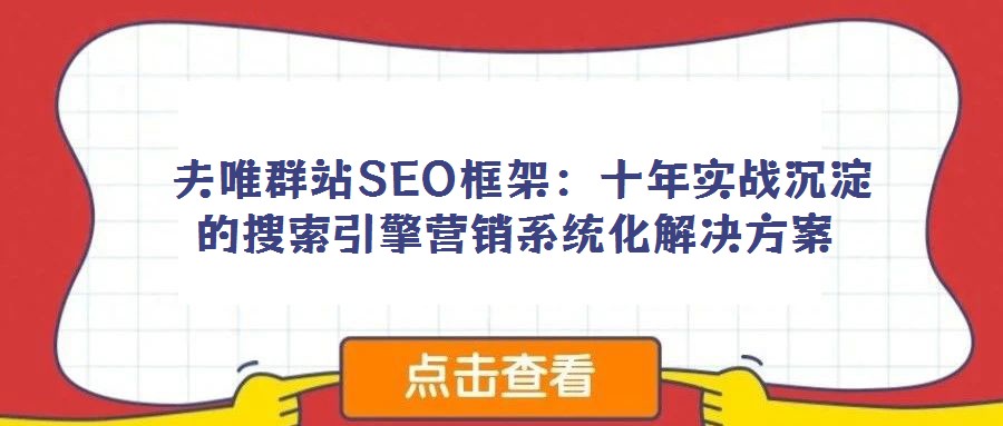 夫唯群站SEO框架：十年實(shí)戰(zhàn)沉淀的搜索引擎營(yíng)銷(xiāo)系統(tǒng)化解決方案