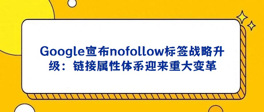 Google宣布nofollow標(biāo)簽戰(zhàn)略升級(jí):鏈接屬性體系迎來(lái)重大變革