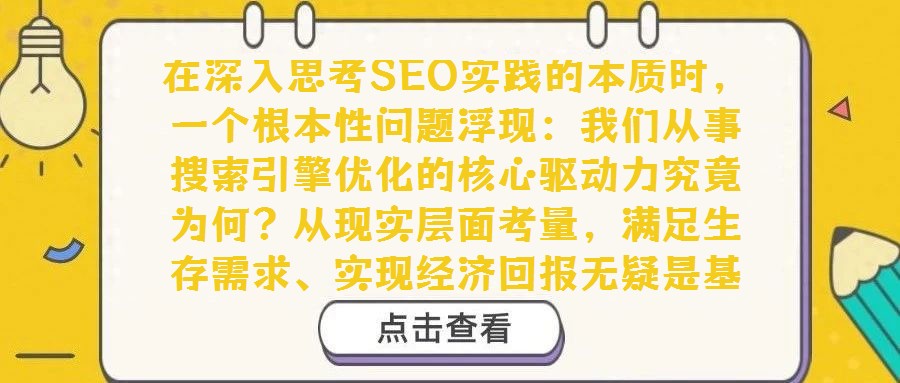 在深入思考SEO實踐的本質時，一個根本性問題浮現：我們從事搜索引擎優化的核心驅動力究竟為何？從現實層面考量，滿足生存需求、實現經濟回報無疑是基礎動力。然而，若剝