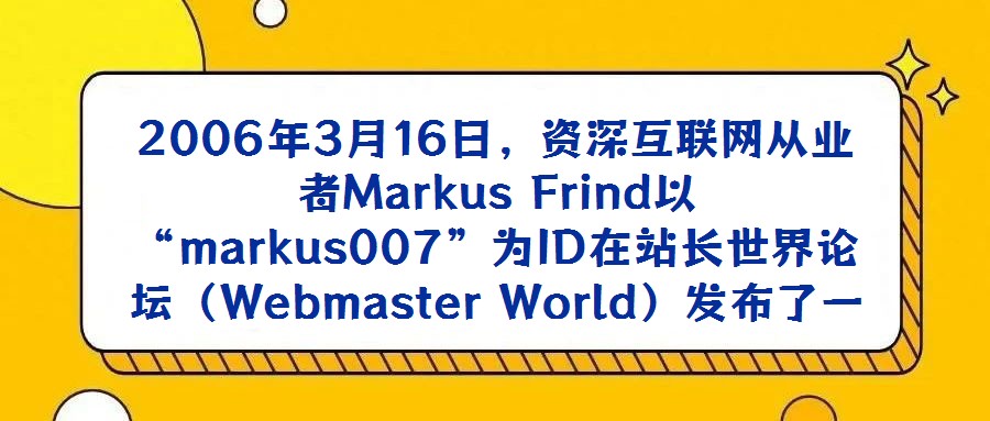 2006年3月16日，資深互聯(lián)網(wǎng)從業(yè)者M(jìn)arkus Frind以“markus007”為ID在站長世界論壇（Webmaster World）發(fā)布了一篇極具沖擊力