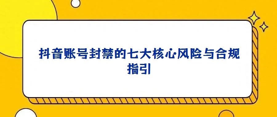 抖音賬號封禁的七大核心風險與合規指引