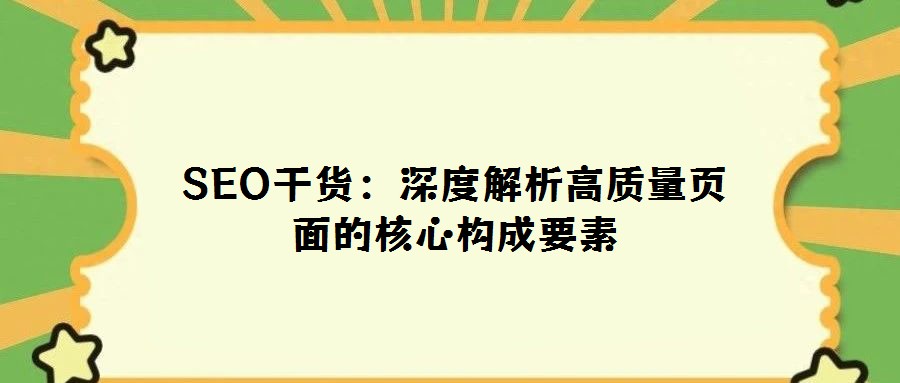 SEO干貨:深度解析高質(zhì)量頁面的核心構(gòu)成要素