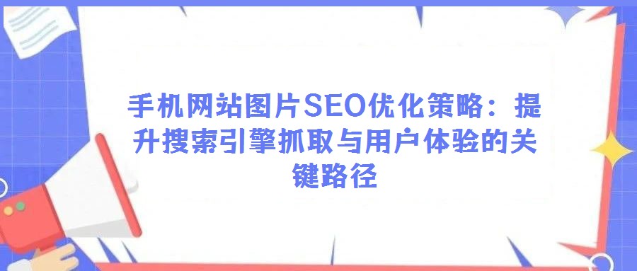 手機網站圖片SEO優化策略:提升搜索引擎抓取與用戶體驗的關鍵路徑
