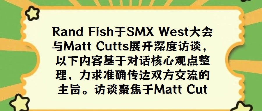 Rand Fish于SMX West大會與Matt Cutts展開深度訪談,以下內容基于對話核心觀點整理,力求準確傳達雙方交流的主旨。訪談聚焦于Matt Cut