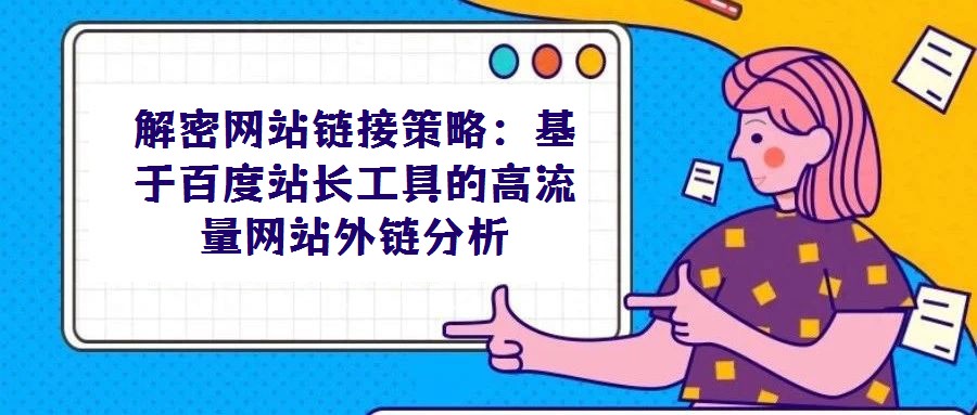 解密網(wǎng)站鏈接策略:基于百度站長工具的高流量網(wǎng)站外鏈分析
