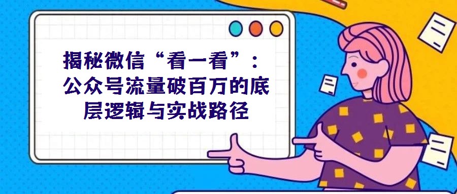 揭秘微信“看一看”：公眾號流量破百萬的底層邏輯與實戰路徑