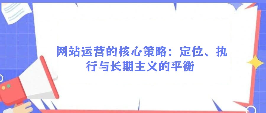  網站運營的核心策略：定位、執行與長期主義的平衡