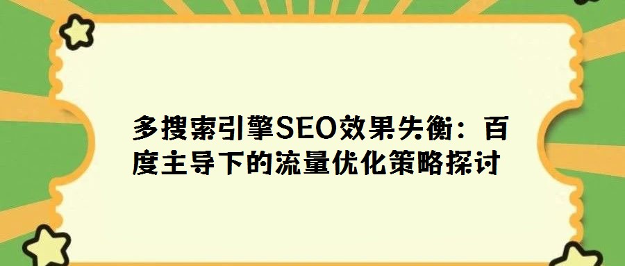  多搜索引擎SEO效果失衡：百度主導下的流量優化策略探討