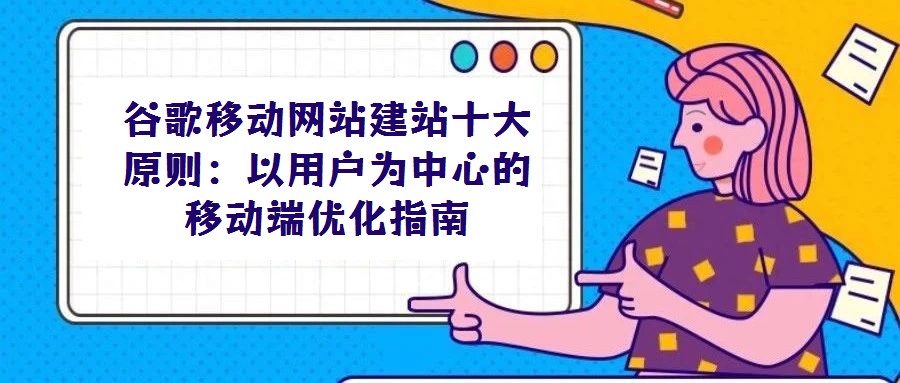 谷歌移動(dòng)網(wǎng)站建站十大原則：以用戶為中心的移動(dòng)端優(yōu)化指南