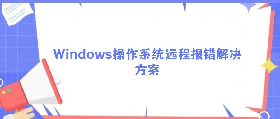 Windows操作系統(tǒng)遠(yuǎn)程報(bào)錯(cuò)解決方案
