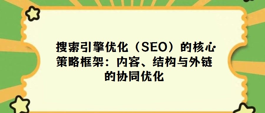  搜索引擎優(yōu)化（SEO）的核心策略框架：內(nèi)容、結(jié)構(gòu)與外鏈的協(xié)同優(yōu)化