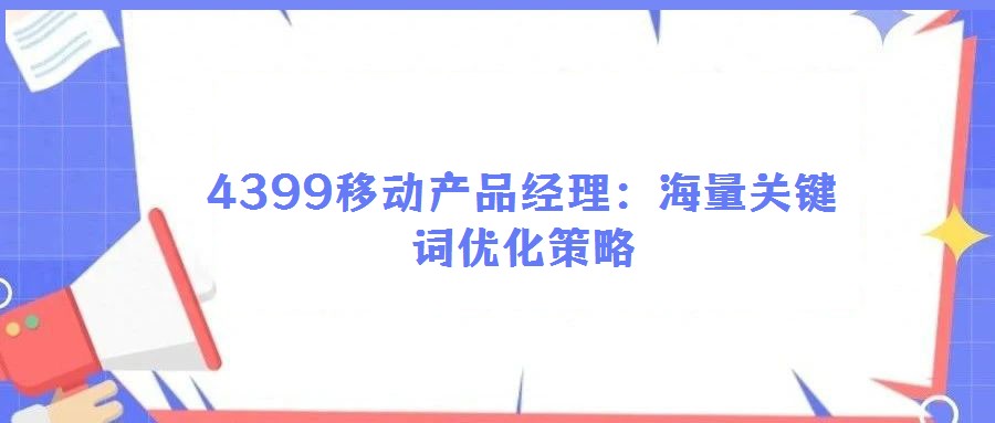 4399移動產(chǎn)品經(jīng)理:海量關(guān)鍵詞優(yōu)化策略