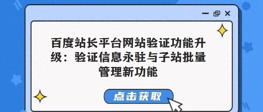 百度站長平臺網站驗證功能升級:驗證信息永駐與子站批量管理新功能