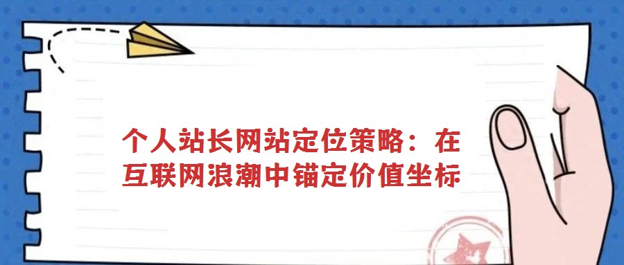 個人站長網(wǎng)站定位策略:在互聯(lián)網(wǎng)浪潮中錨定價值坐標