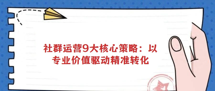 社群運營9大核心策略:以專業價值驅動精準轉化