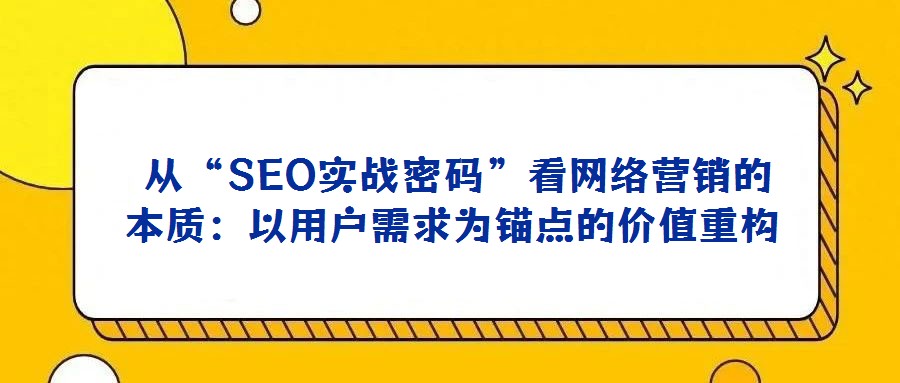 從“SEO實戰密碼”看網絡營銷的本質:以用戶需求為錨點的價值重構