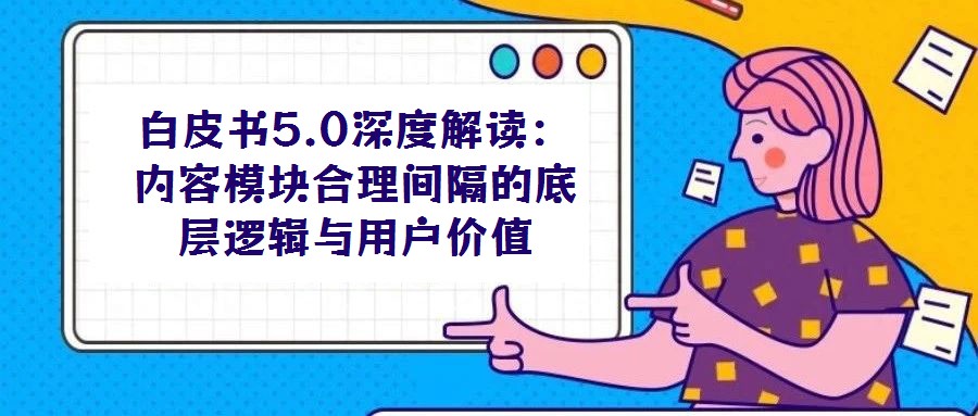 白皮書5.0深度解讀：內容模塊合理間隔的底層邏輯與用戶價值