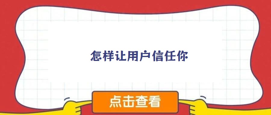怎樣讓用戶信任你