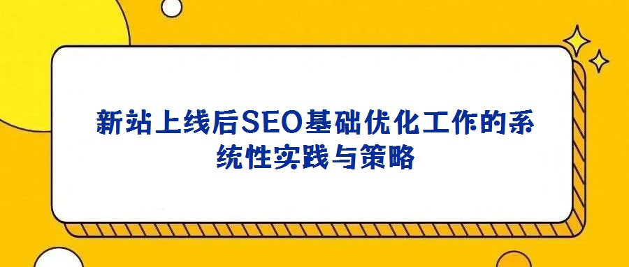 新站上線后SEO基礎優化工作的系統性實踐與策略