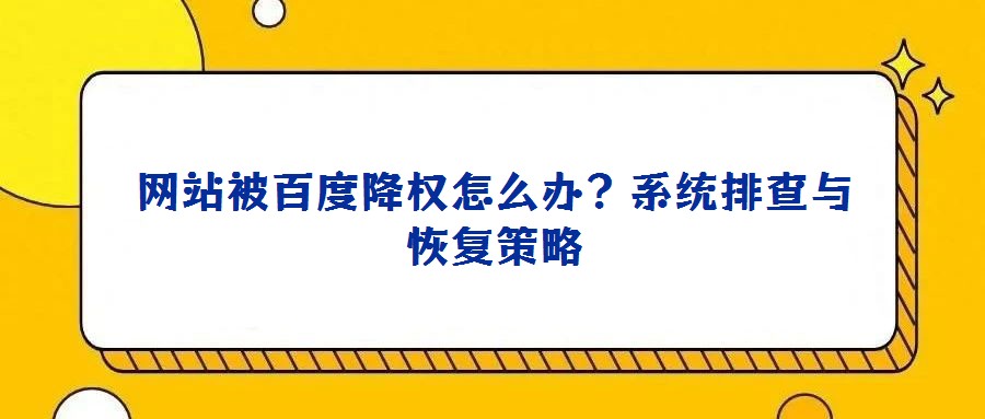 網站被百度降權怎么辦？系統排查與恢復策略