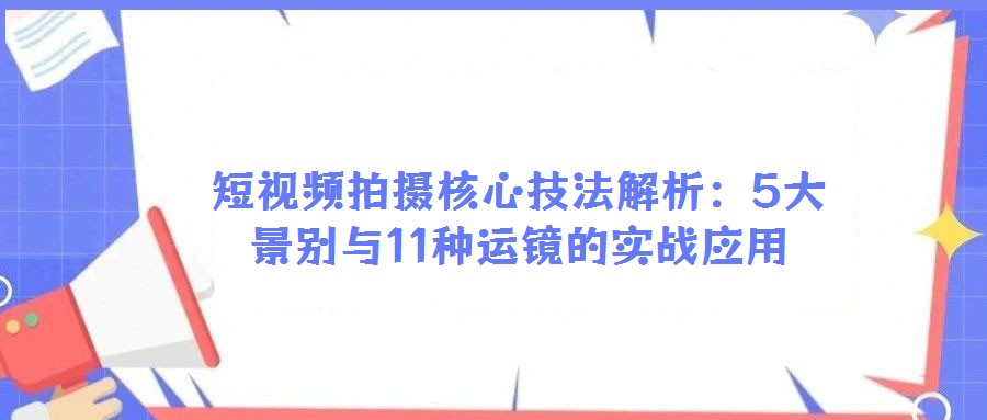 短視頻拍攝核心技法解析：5大景別與11種運(yùn)鏡的實(shí)戰(zhàn)應(yīng)用