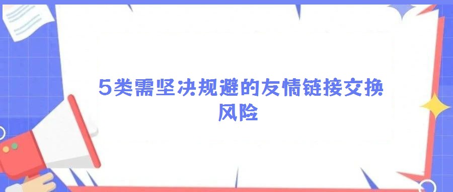 5類(lèi)需堅(jiān)決規(guī)避的友情鏈接交換風(fēng)險(xiǎn)