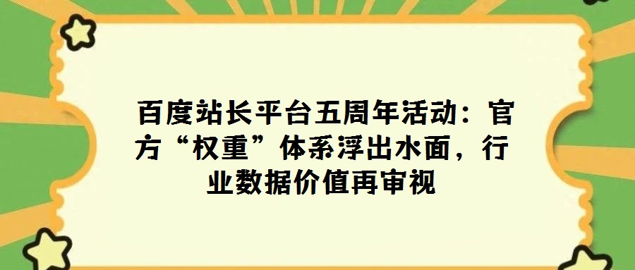  百度站長平臺五周年活動：官方“權(quán)重”體系浮出水面，行業(yè)數(shù)據(jù)價值再審視