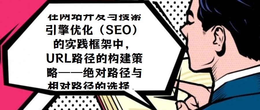 在網(wǎng)站開發(fā)與搜索引擎優(yōu)化(SEO)的實(shí)踐框架中,URL路徑的構(gòu)建策略——絕對路徑與相對路徑的選擇,始終是技術(shù)團(tuán)隊(duì)與SEO從業(yè)者需審慎權(quán)衡的核心議題。關(guān)于二者應(yīng)如