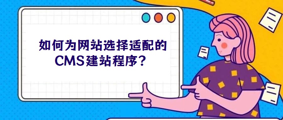 如何為網(wǎng)站選擇適配的CMS建站程序？