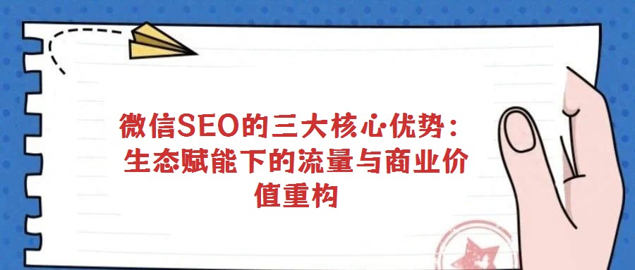 微信SEO的三大核心優勢：生態賦能下的流量與商業價值重構