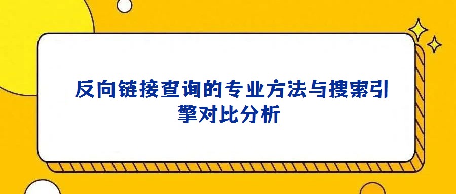 反向鏈接查詢的專業方法與搜索引擎對比分析