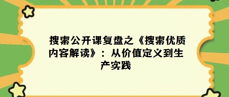 搜索公開(kāi)課復(fù)盤(pán)之《搜索優(yōu)質(zhì)內(nèi)容解讀》:從價(jià)值定義到生產(chǎn)實(shí)踐
