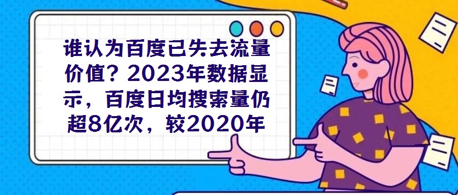 誰認為百度已失去流量價值？2023年數(shù)據(jù)顯示，百度日均搜索量仍超8億次，較2020年增長7%，這一龐大用戶基數(shù)印證了其作為核心流量入口的不可替代性。對于企業(yè)而言
