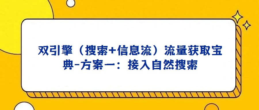 雙引擎（搜索+信息流）流量獲取寶典-方案一：接入自然搜索