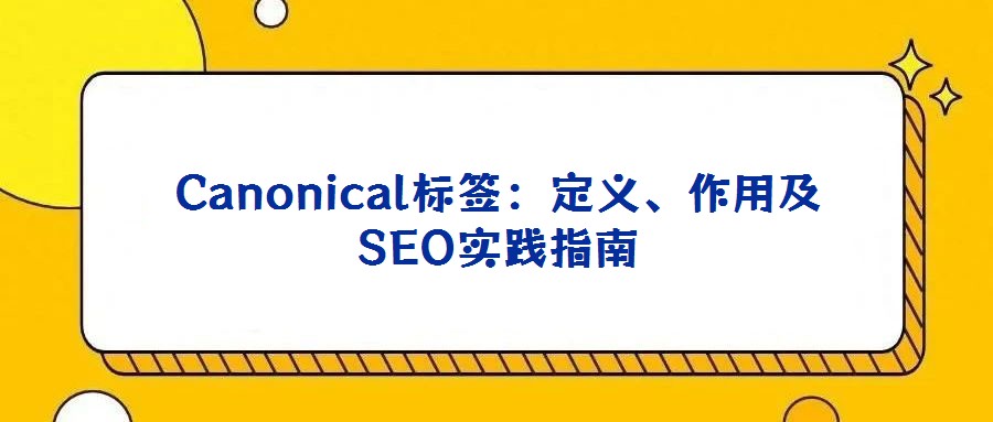 Canonical標簽：定義、作用及SEO實踐指南