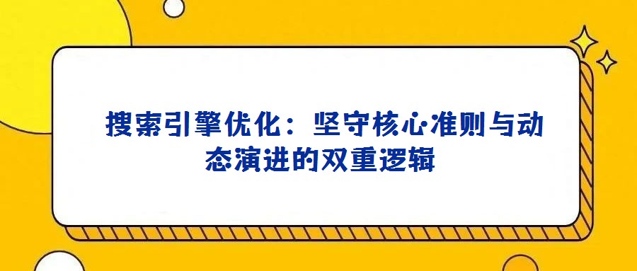 搜索引擎優(yōu)化:堅守核心準則與動態(tài)演進的雙重邏輯