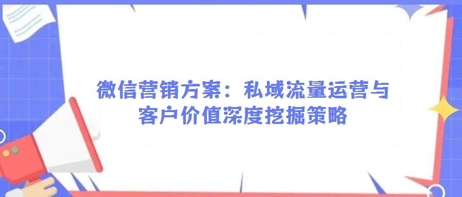 微信營銷方案:私域流量運營與客戶價值深度挖掘策略