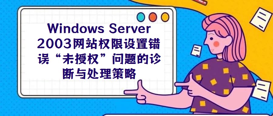 Windows Server 2003網站權限設置錯誤“未授權”問題的診斷與處理策略