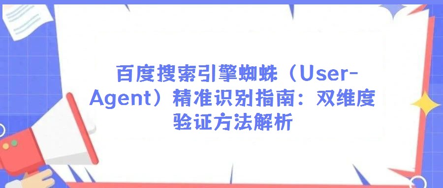  百度搜索引擎蜘蛛（User-Agent）精準識別指南：雙維度驗證方法解析