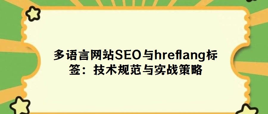 多語言網站SEO與hreflang標簽:技術規范與實戰策略