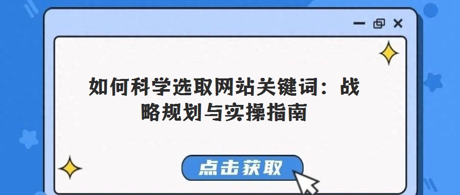 如何科學(xué)選取網(wǎng)站關(guān)鍵詞:戰(zhàn)略規(guī)劃與實(shí)操指南