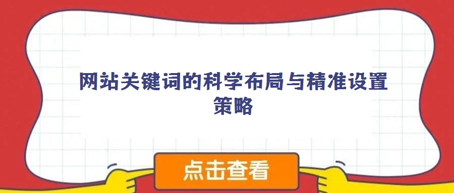 網(wǎng)站關(guān)鍵詞的科學(xué)布局與精準(zhǔn)設(shè)置策略