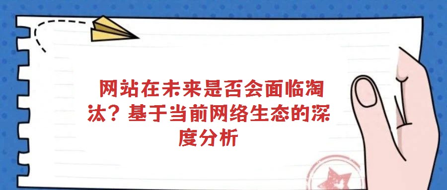  網站在未來是否會面臨淘汰？基于當前網絡生態的深度分析